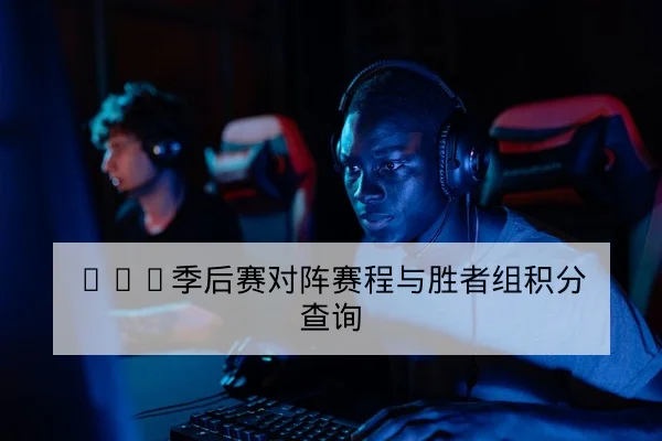 LPL季后赛对阵赛程与胜者组积分查询